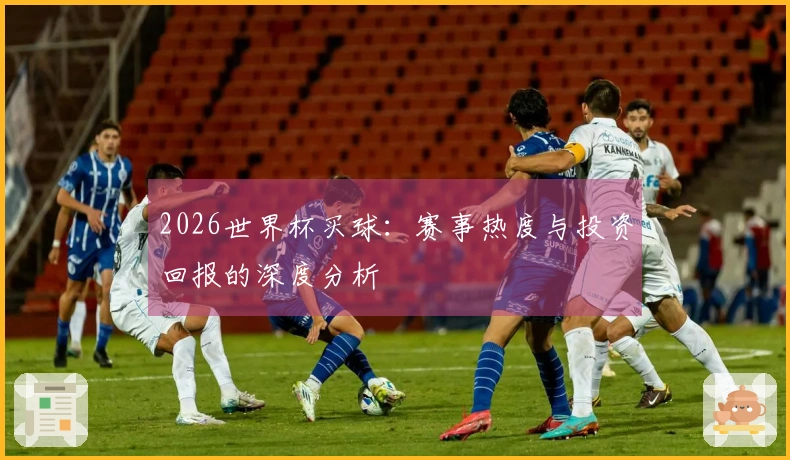 2026世界杯买球：赛事热度与投资回报的深度分析