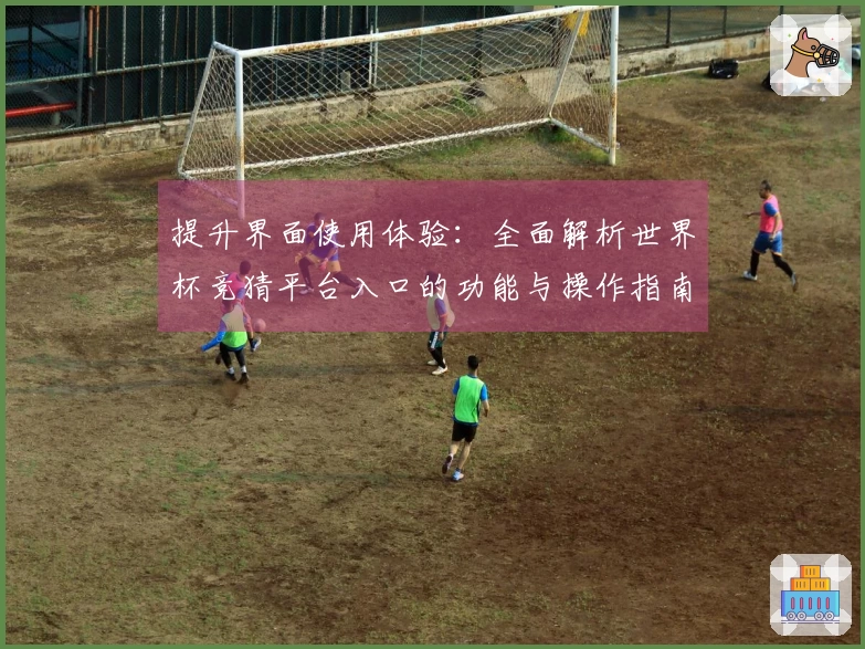 提升界面使用体验：全面解析世界杯竞猜平台入口的功能与操作指南
