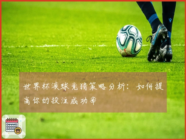 世界杯滚球竞猜策略分析：如何提高你的投注成功率