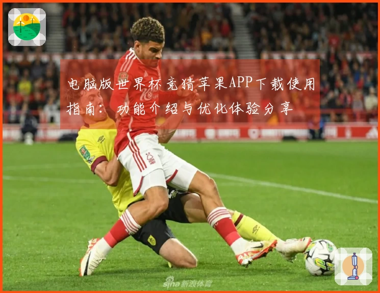 电脑版世界杯竞猜苹果APP下载使用指南：功能介绍与优化体验分享