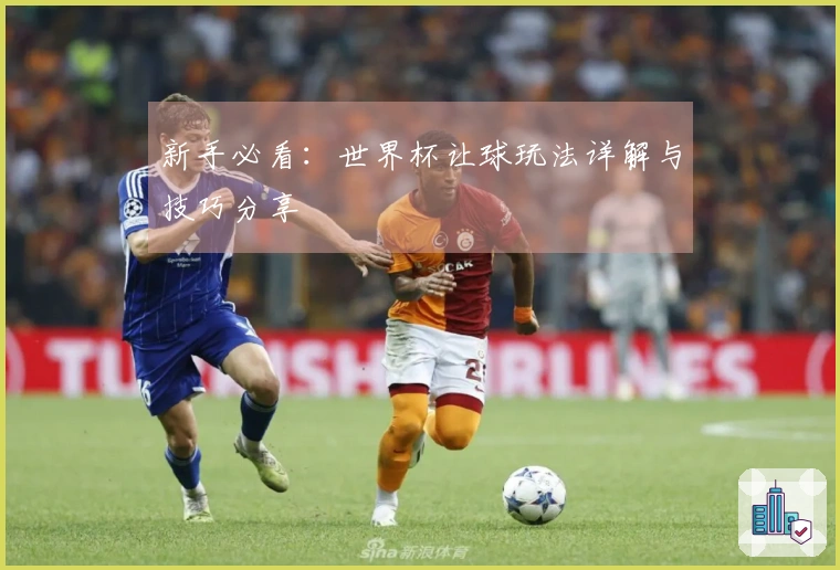 新手必看：世界杯让球玩法详解与技巧分享