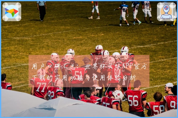 用户口碑汇总：世界杯买球APP官方下载的实用功能与使用体验分析