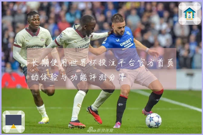 长期使用世界杯投注平台官方首页的体验与功能评测分享