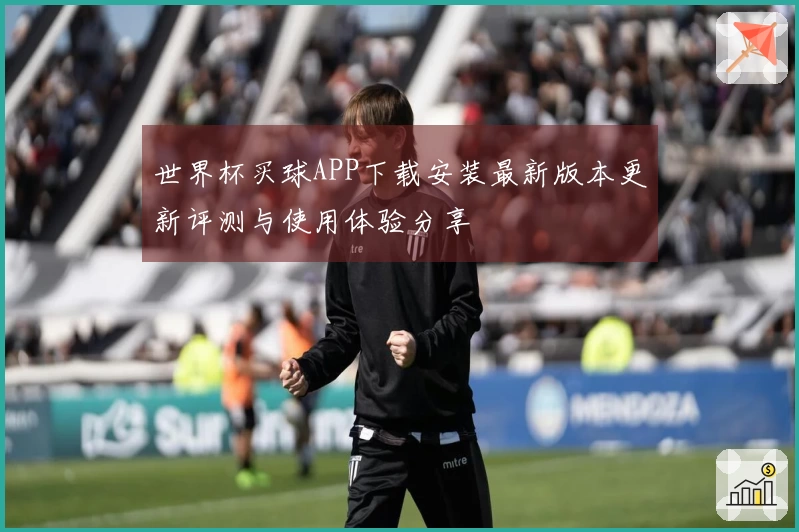 世界杯买球APP下载安装最新版本更新评测与使用体验分享