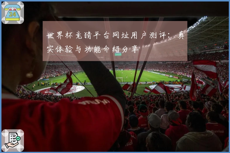 世界杯竞猜平台网址用户测评：真实体验与功能介绍分享