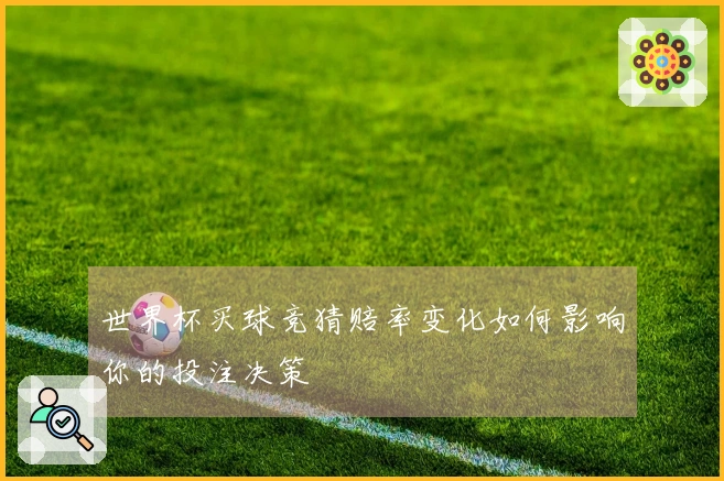 世界杯买球竞猜赔率变化如何影响你的投注决策
