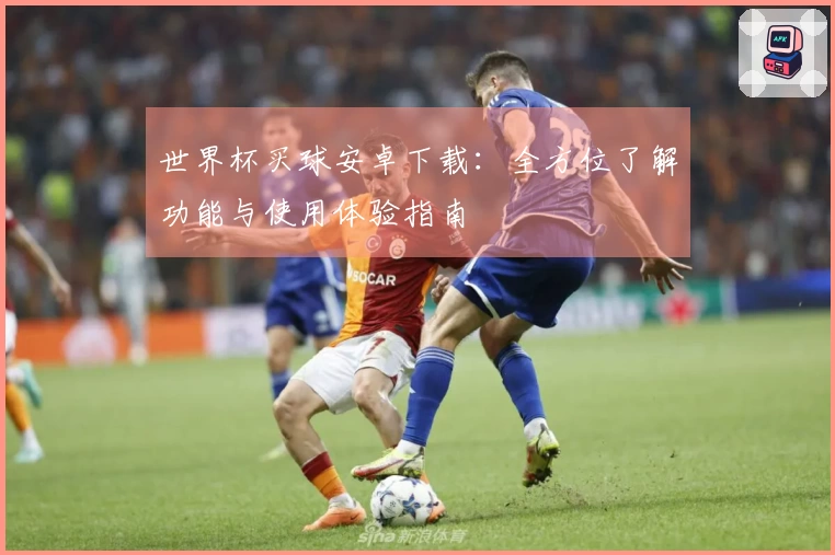 世界杯买球安卓下载：全方位了解功能与使用体验指南